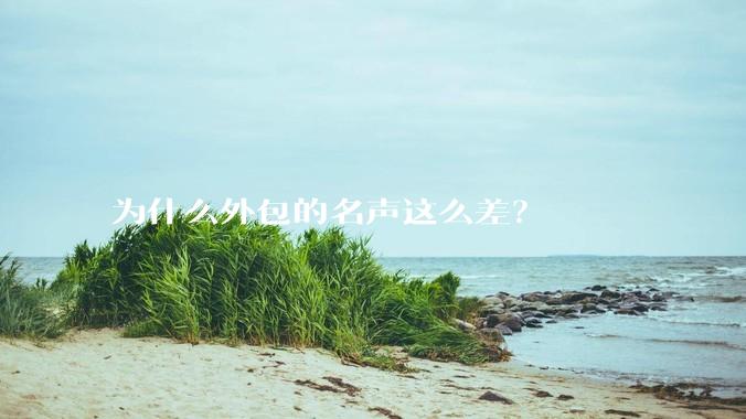 为什么外包的名声这么差？