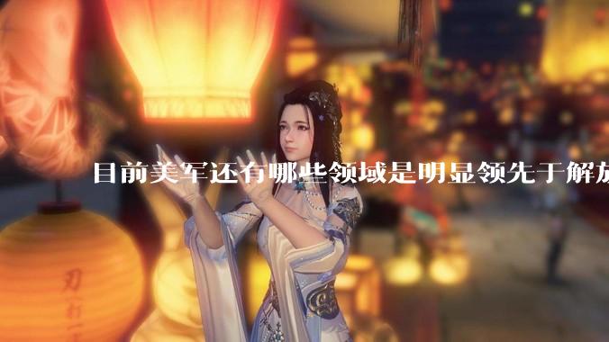 目前美军还有哪些领域是明显领先于解放军的？