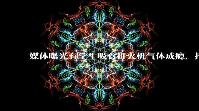 媒体曝光有学生吸食打火机气体成瘾，打火机气体中有哪些成分？吸食会对身体有怎样的伤害？