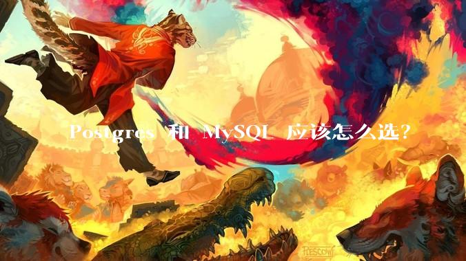 Postgres 和 MySQL 应该怎么选？