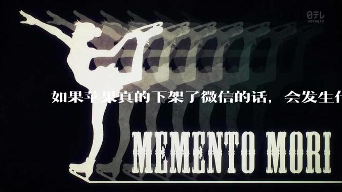 如果苹果真的下架了微信的话，会发生什么？