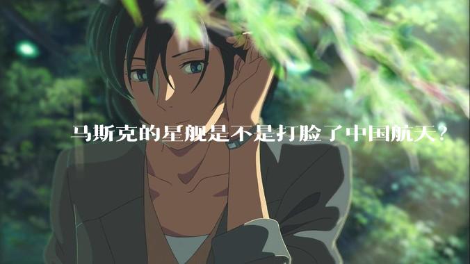 马斯克的星舰是不是打脸了中国航天？