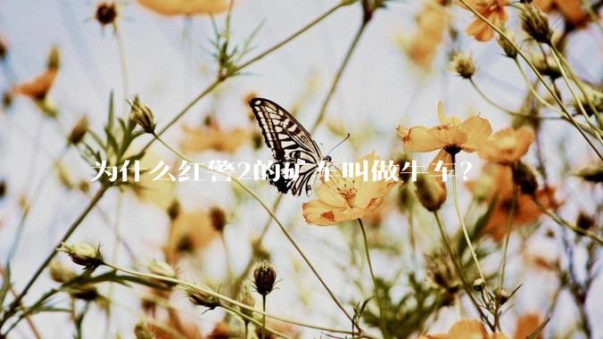 为什么红警2的矿车叫做牛车？