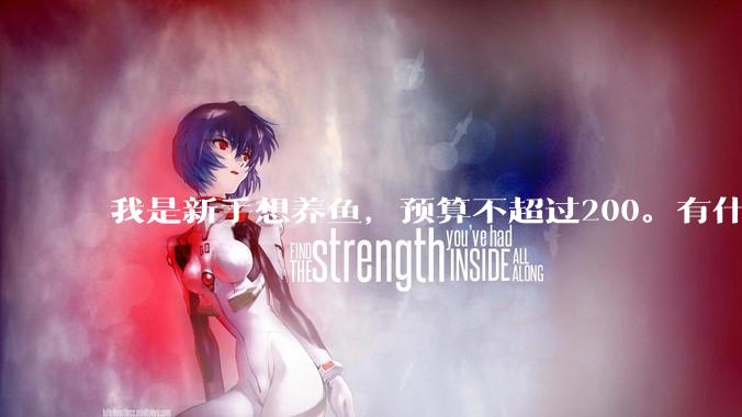 我是新手想养鱼，预算不超过200。有什么好的建议或者禁忌吗。？
