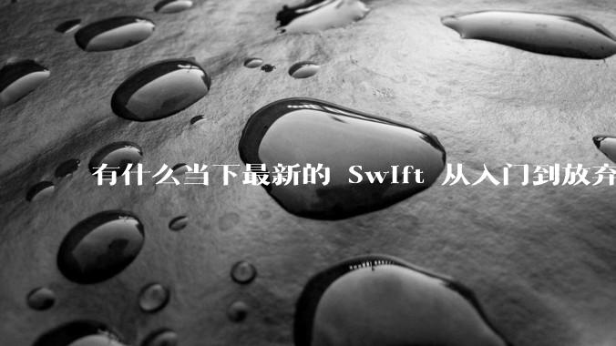 有什么当下最新的 Swift 从入门到放弃的书籍？