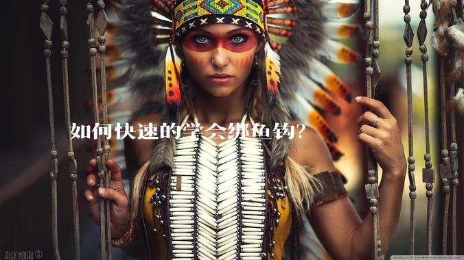 如何快速的学会绑鱼钩？