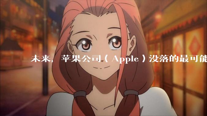 未来，苹果公司（Apple）没落的最可能原因是什么？