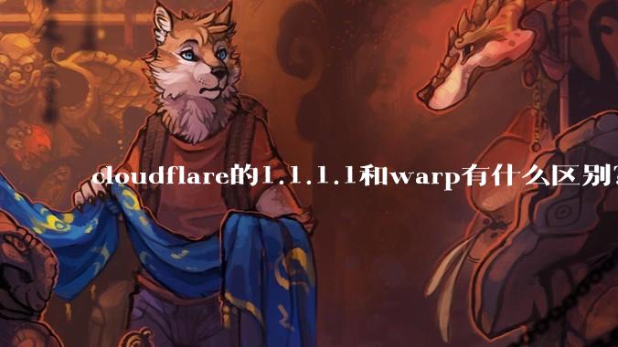 cloudflare的1.1.1.1和warp有什么区别？