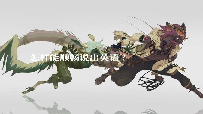 怎样能顺畅说出英语?
