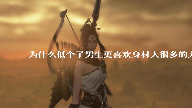 为什么低个子男生更喜欢身材大很多的大女孩？