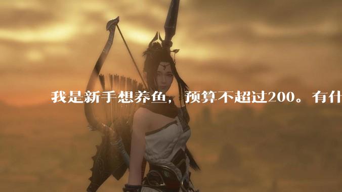 我是新手想养鱼，预算不超过200。有什么好的建议或者禁忌吗。？