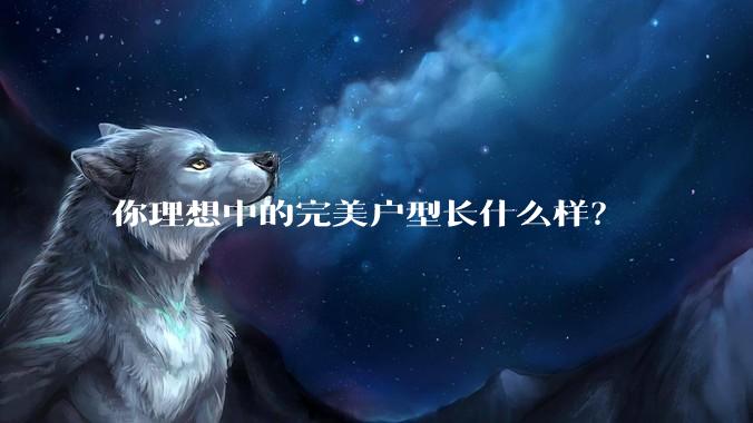 你理想中的完美户型长什么样？