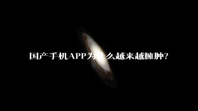 国产手机APP为什么越来越臃肿？