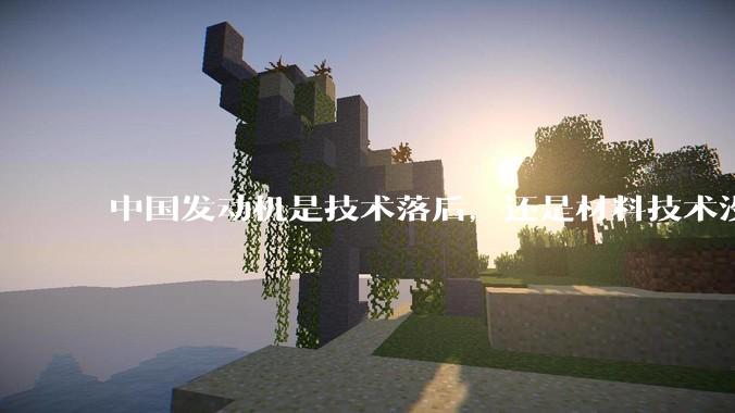 中国发动机是技术落后，还是材料技术没有攻克?
