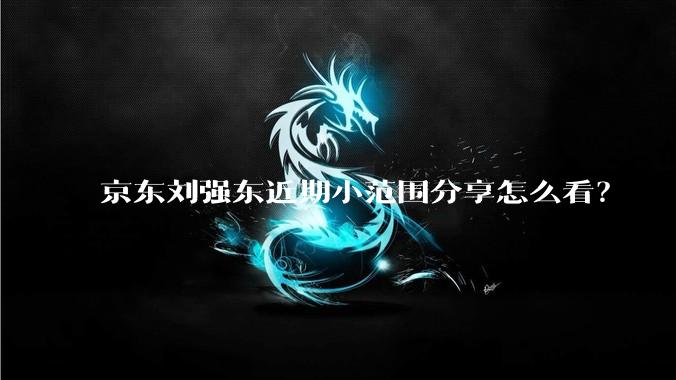 京东刘强东近期小范围分享怎么看？
