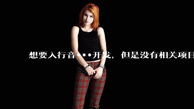 想要入行音***开发，但是没有相关项目经验怎么办？