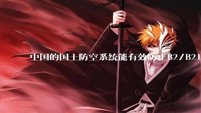 中国的国土防空系统能有效防止B2/B21这类飞翼隐身战略轰炸机入侵吗？
