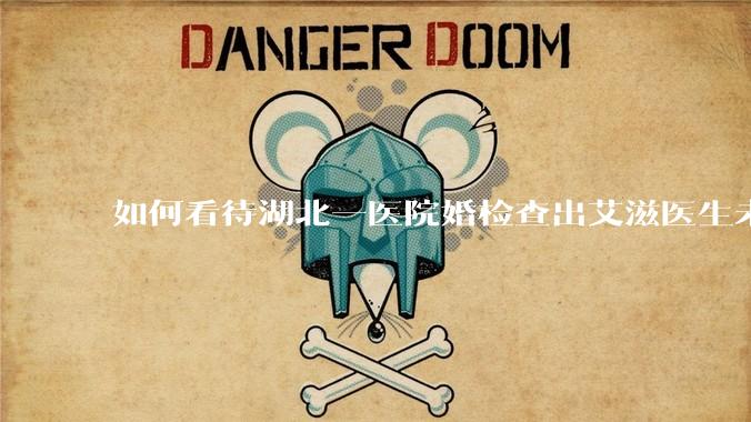 如何看待湖北一医院婚检查出艾滋医生未告知伴侣致感染，医生被停职？反映出哪些问题？