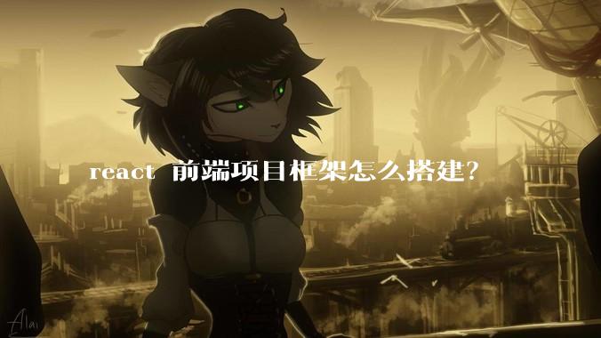 react 前端项目框架怎么搭建？