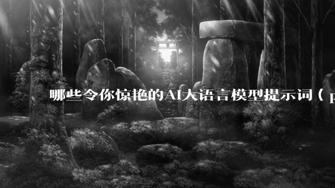哪些令你惊艳的AI大语言模型提示词（prompt）？