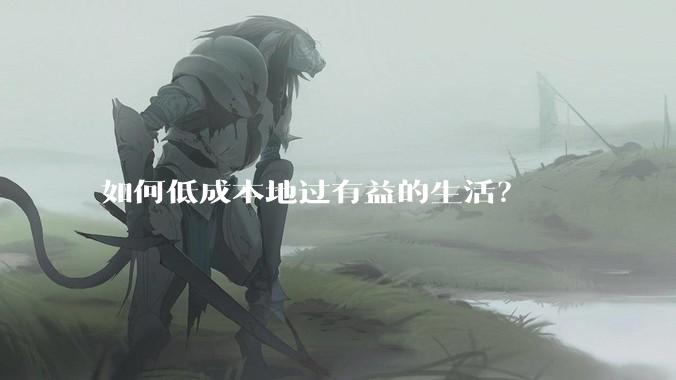 如何低成本地过有益的生活？