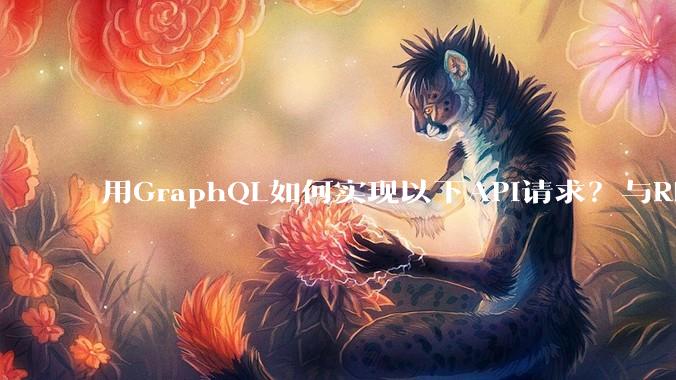 用GraphQL如何实现以下API请求？与REST的思路相比实现方法孰优孰劣？