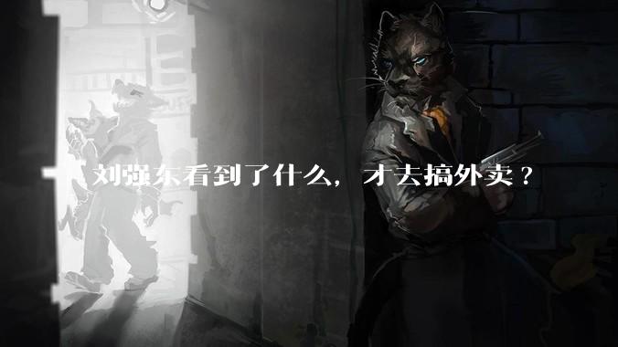 刘强东看到了什么，才去搞外卖?